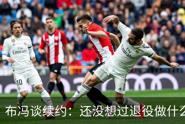 布冯谈续约：还没想过退役做什么，只想不留遗憾